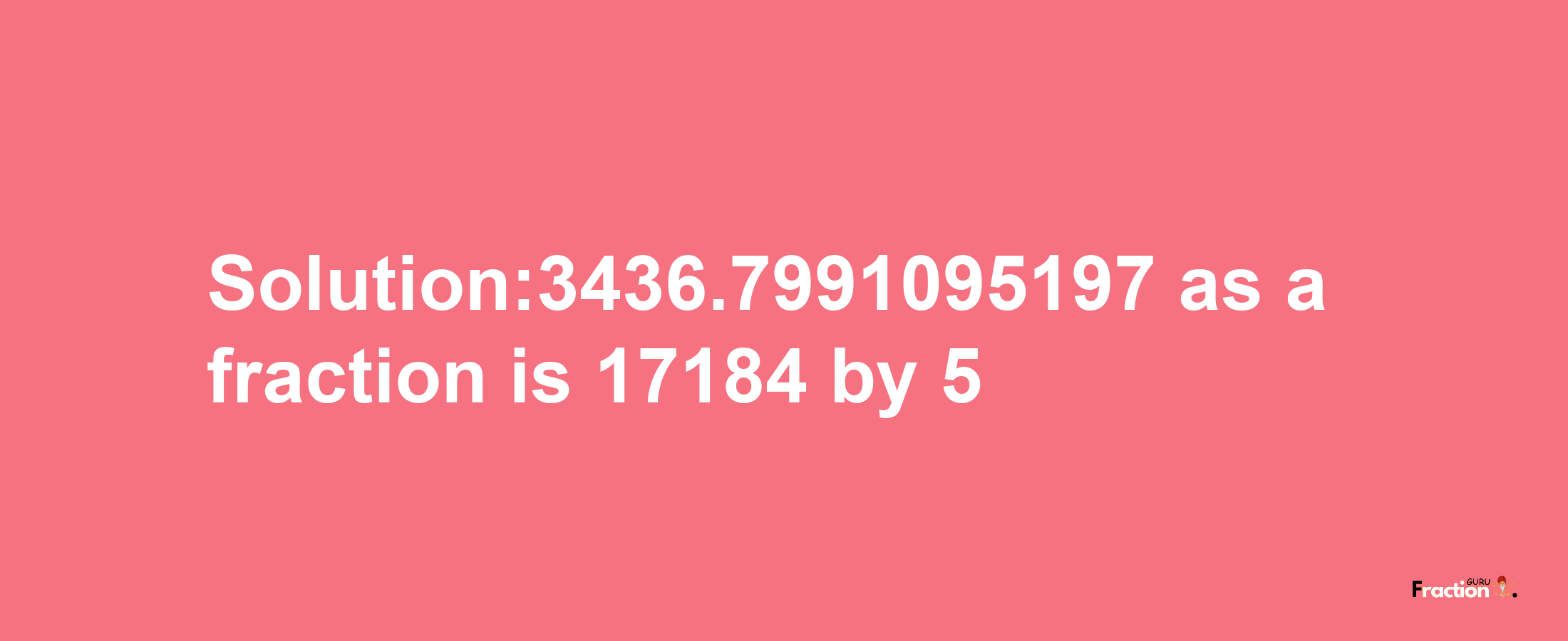 Solution:3436.7991095197 as a fraction is 17184/5