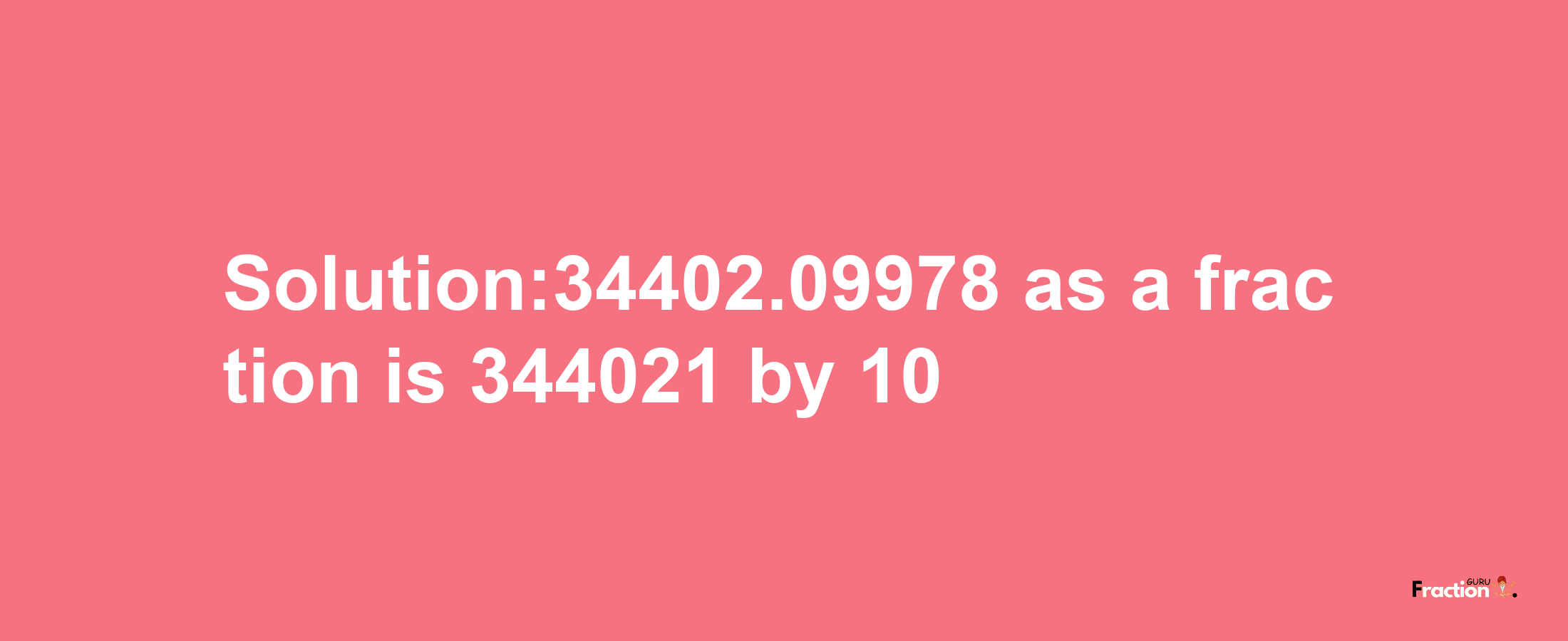 Solution:34402.09978 as a fraction is 344021/10