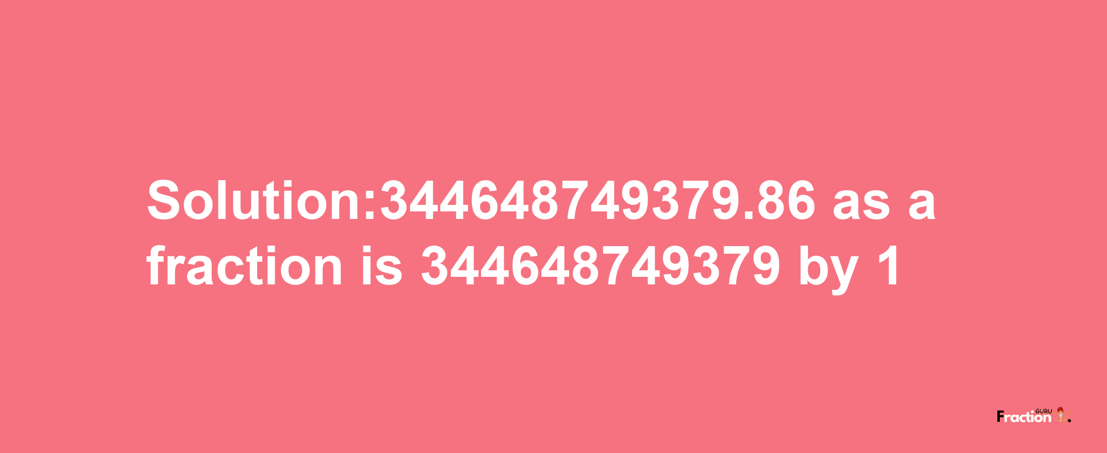 Solution:344648749379.86 as a fraction is 344648749379/1