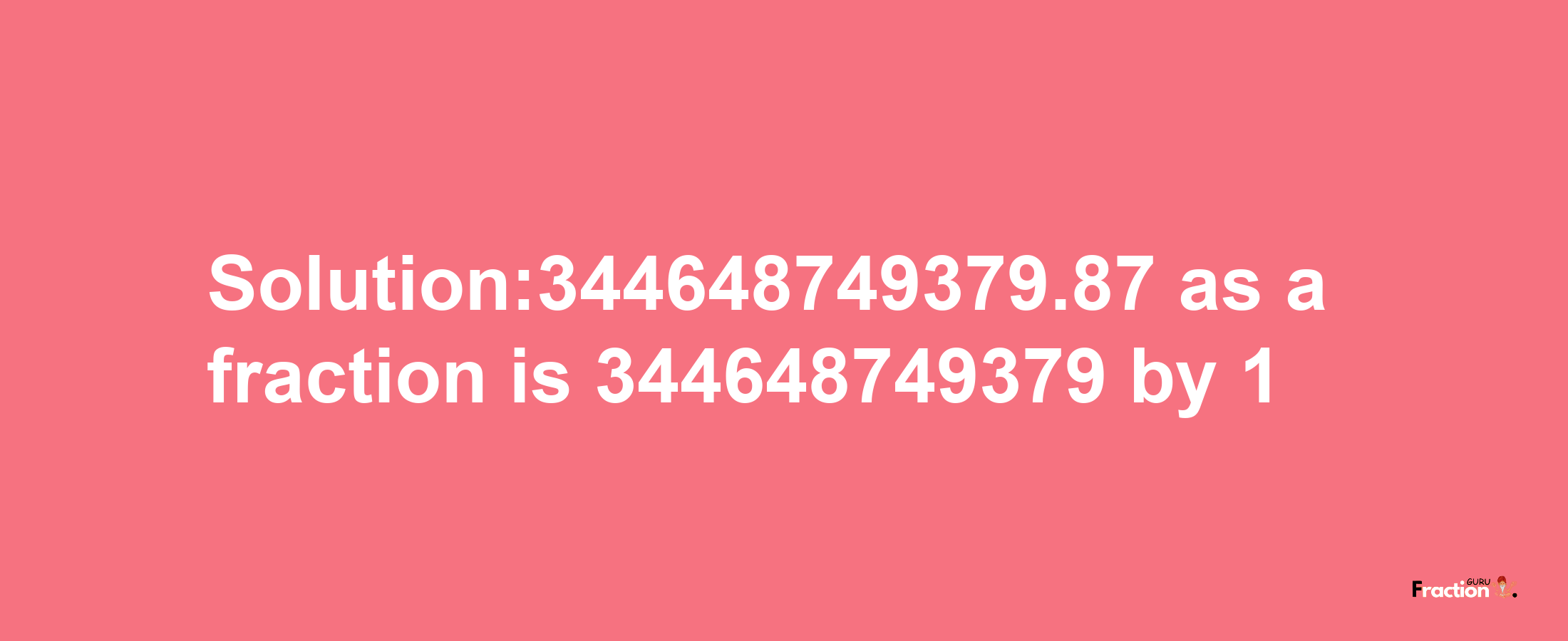 Solution:344648749379.87 as a fraction is 344648749379/1