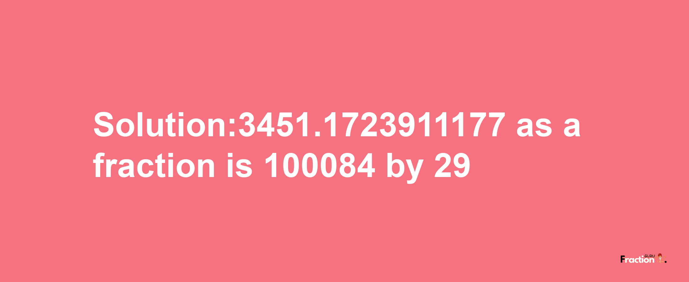 Solution:3451.1723911177 as a fraction is 100084/29