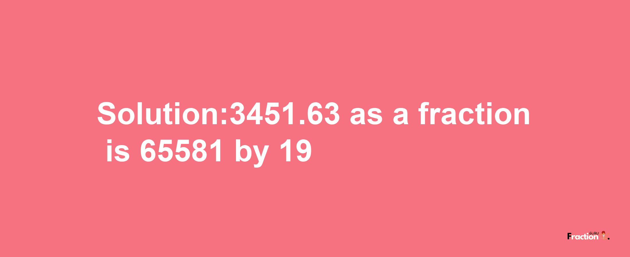 Solution:3451.63 as a fraction is 65581/19