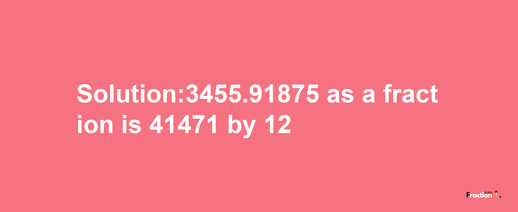 Solution:3455.91875 as a fraction is 41471/12