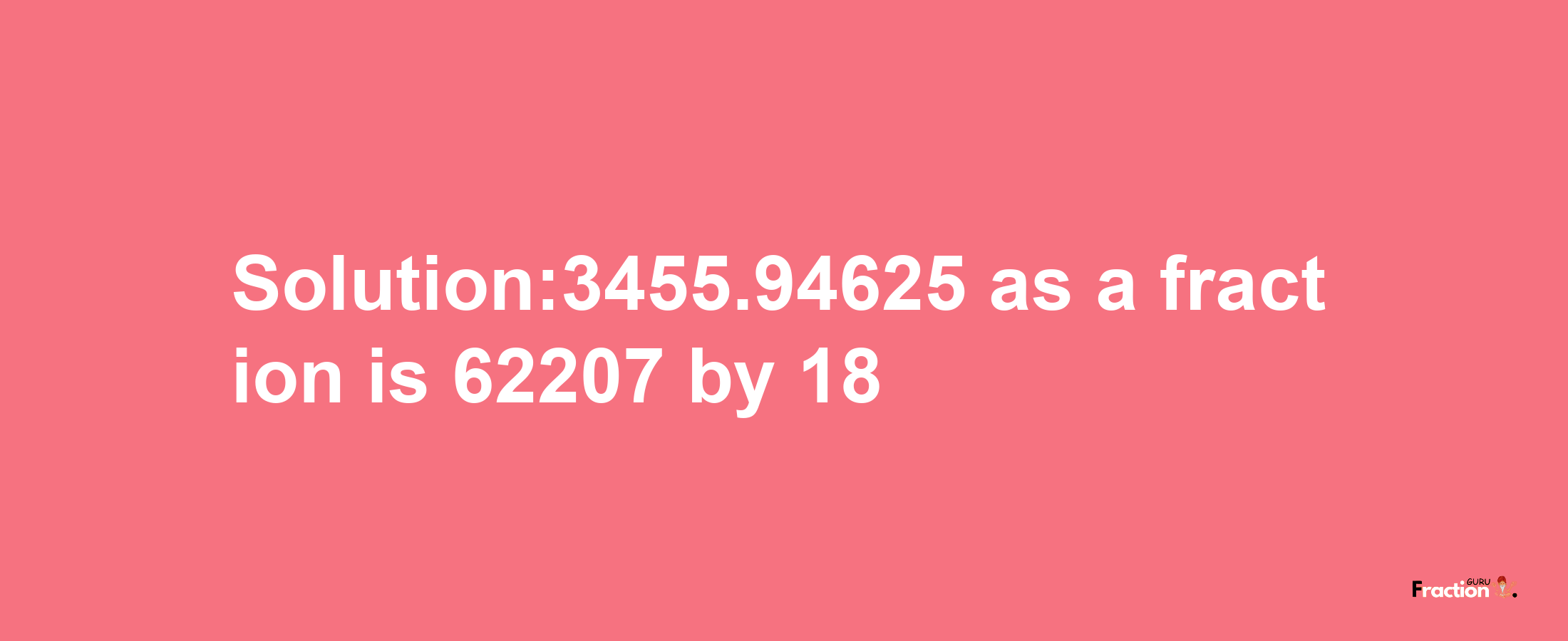 Solution:3455.94625 as a fraction is 62207/18