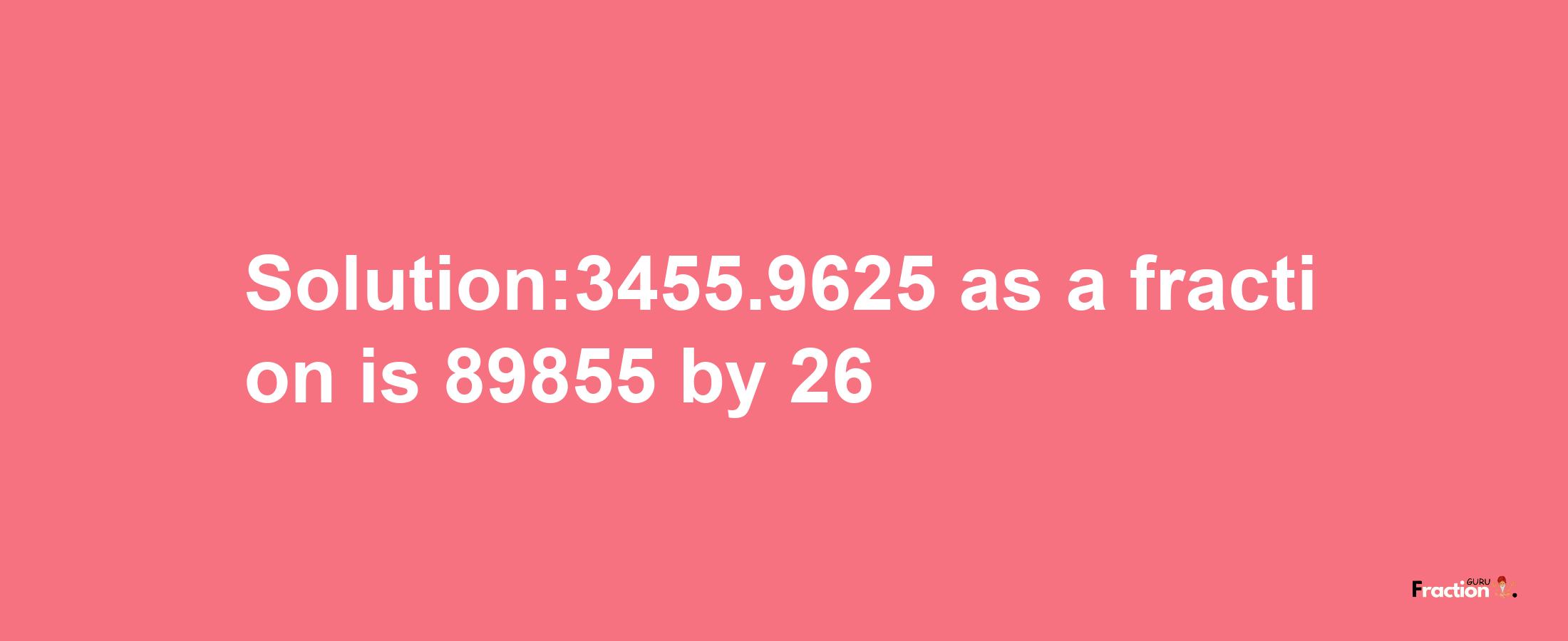 Solution:3455.9625 as a fraction is 89855/26