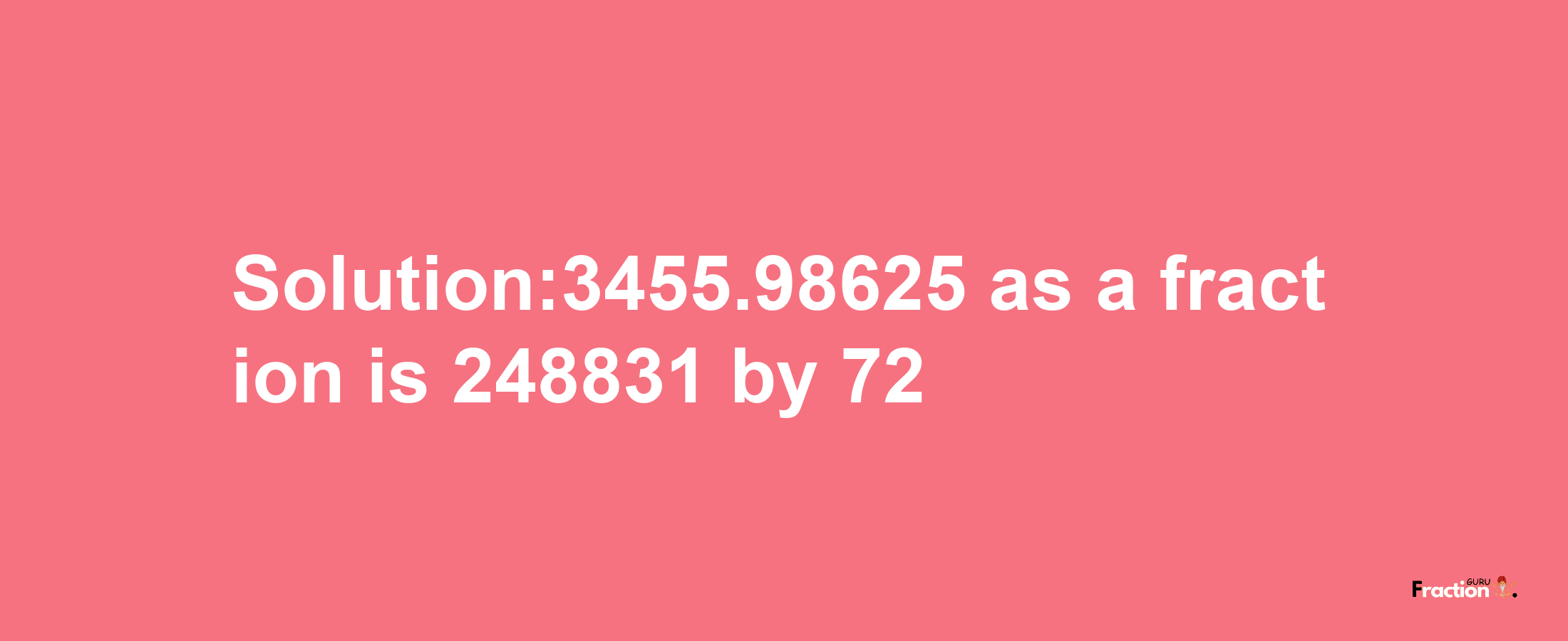 Solution:3455.98625 as a fraction is 248831/72