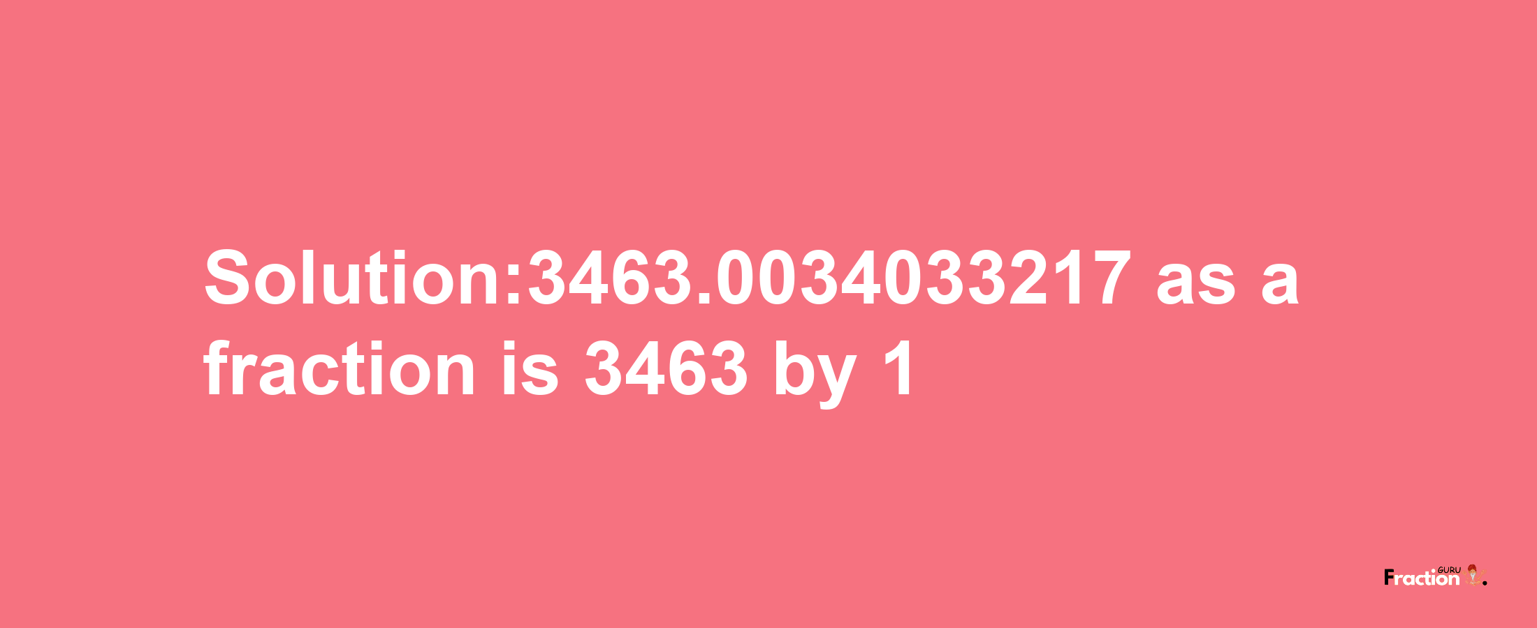 Solution:3463.0034033217 as a fraction is 3463/1