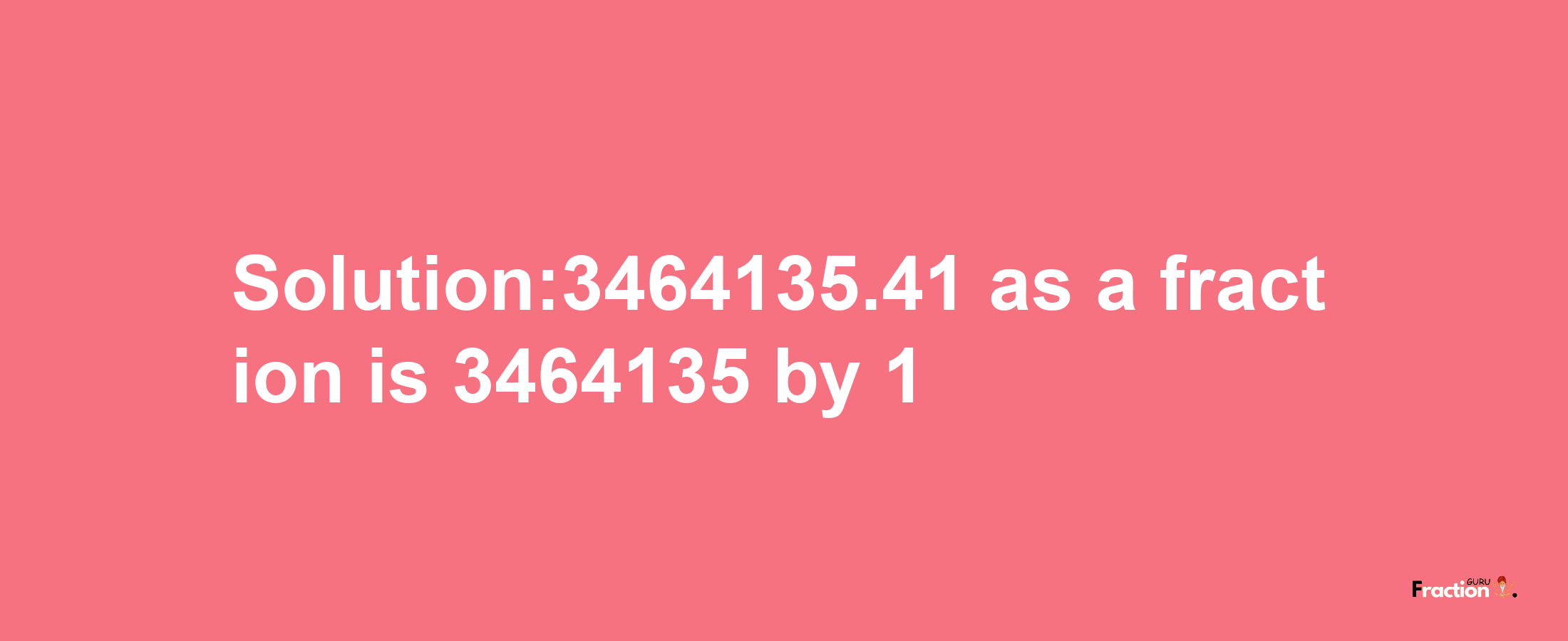 Solution:3464135.41 as a fraction is 3464135/1