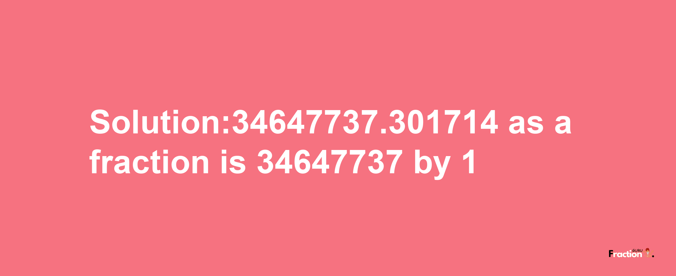 Solution:34647737.301714 as a fraction is 34647737/1