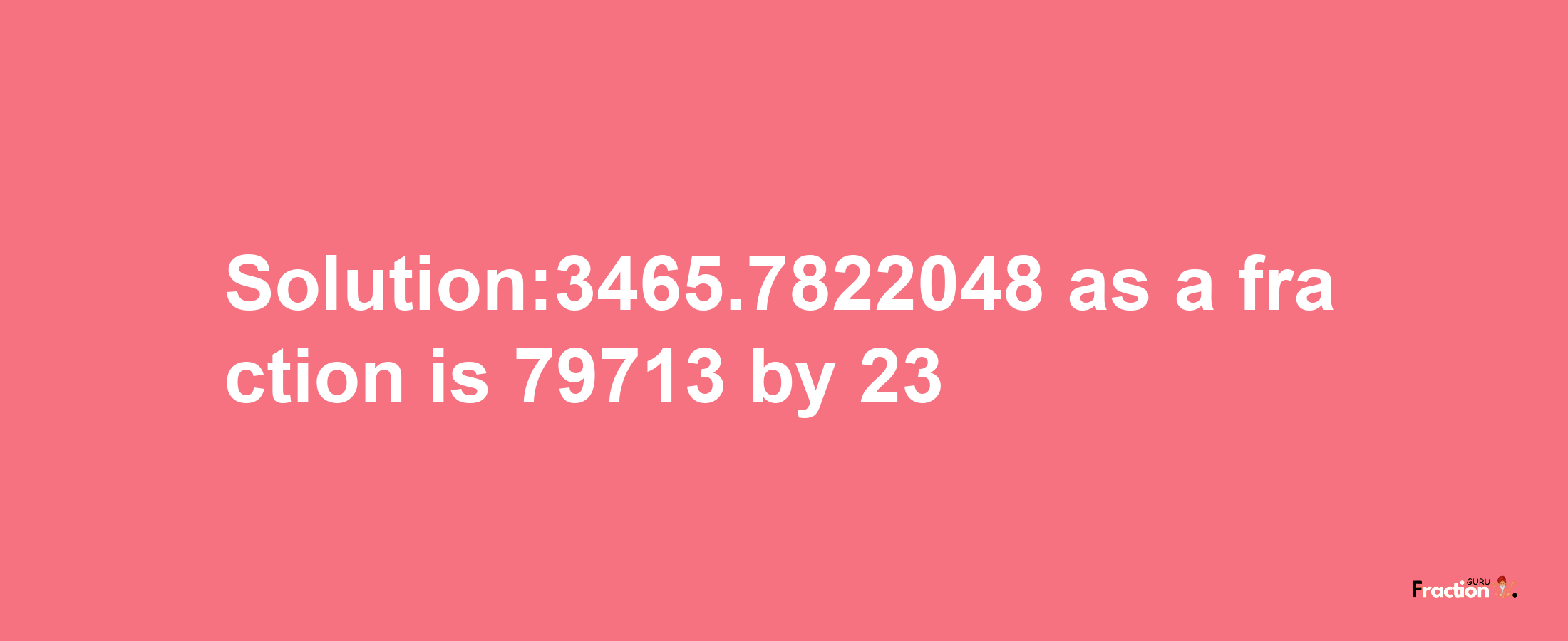 Solution:3465.7822048 as a fraction is 79713/23