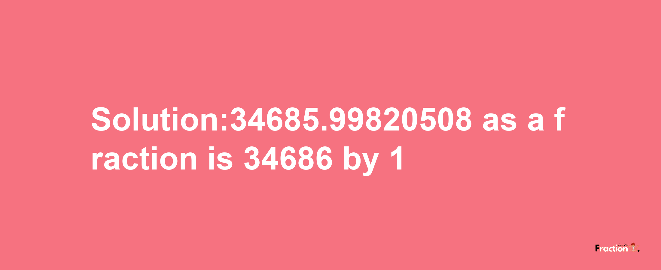 Solution:34685.99820508 as a fraction is 34686/1