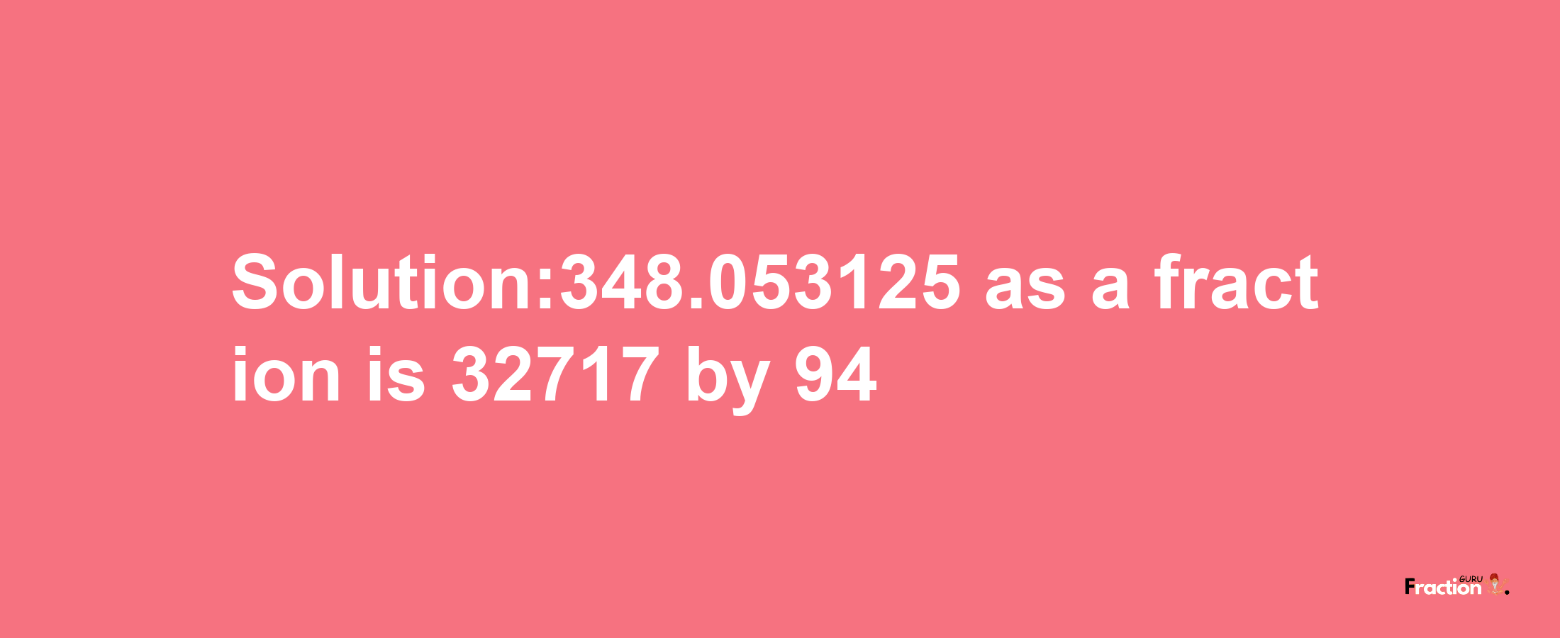 Solution:348.053125 as a fraction is 32717/94