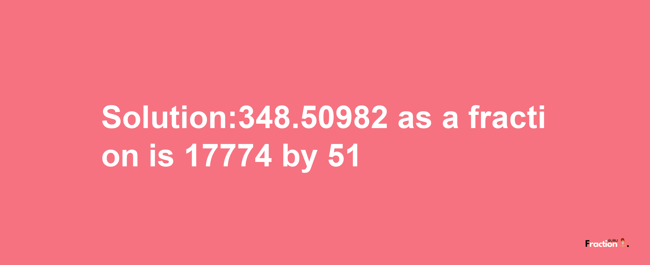 Solution:348.50982 as a fraction is 17774/51