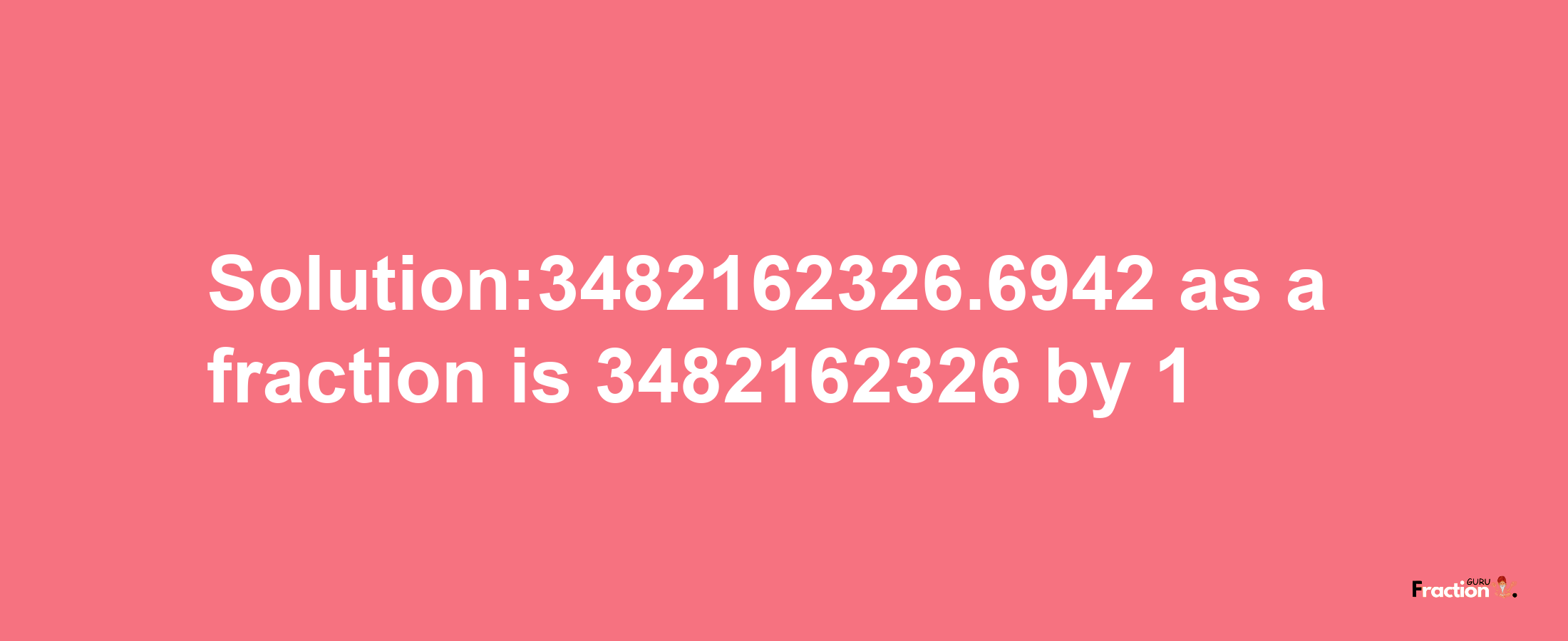 Solution:3482162326.6942 as a fraction is 3482162326/1