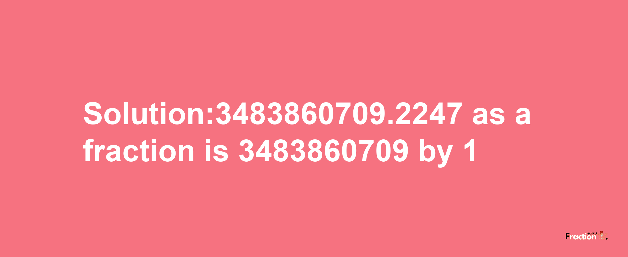 Solution:3483860709.2247 as a fraction is 3483860709/1