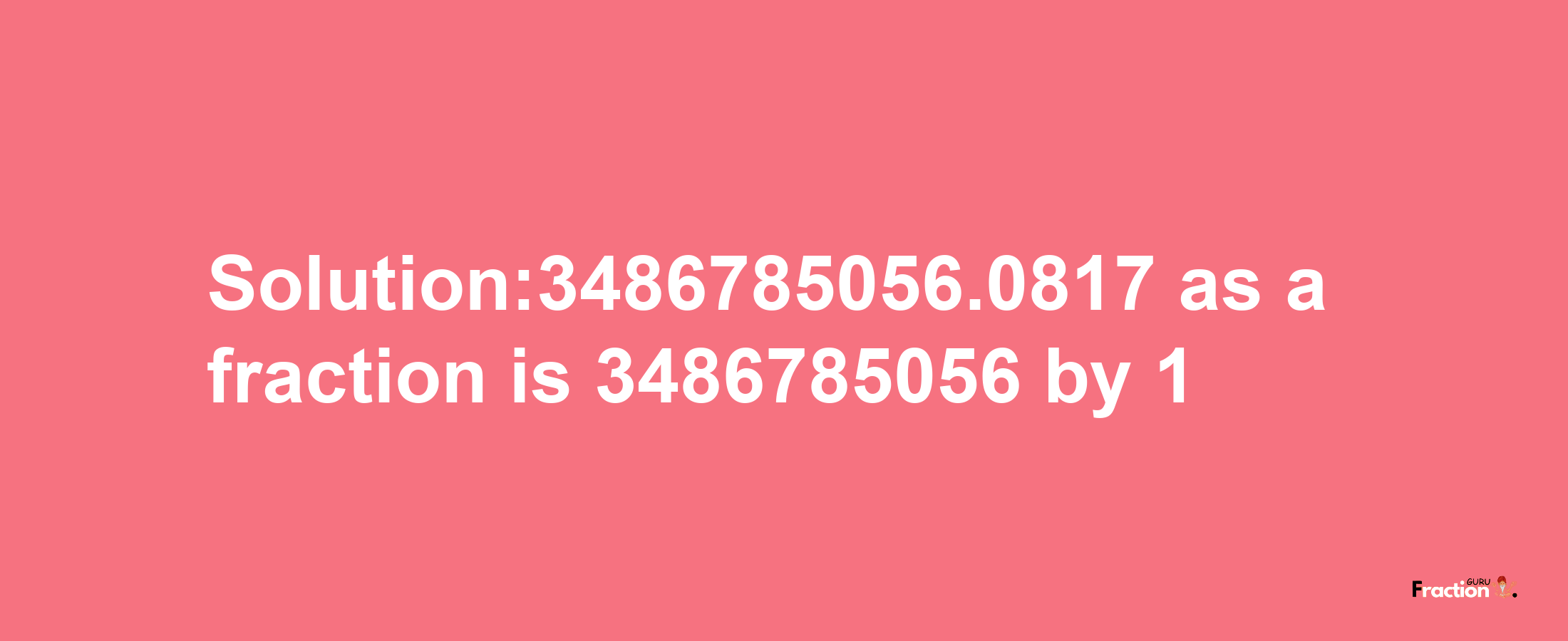 Solution:3486785056.0817 as a fraction is 3486785056/1