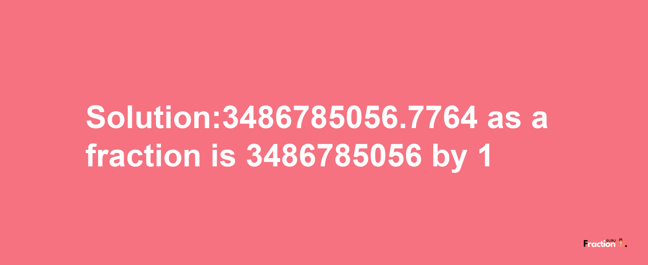 Solution:3486785056.7764 as a fraction is 3486785056/1