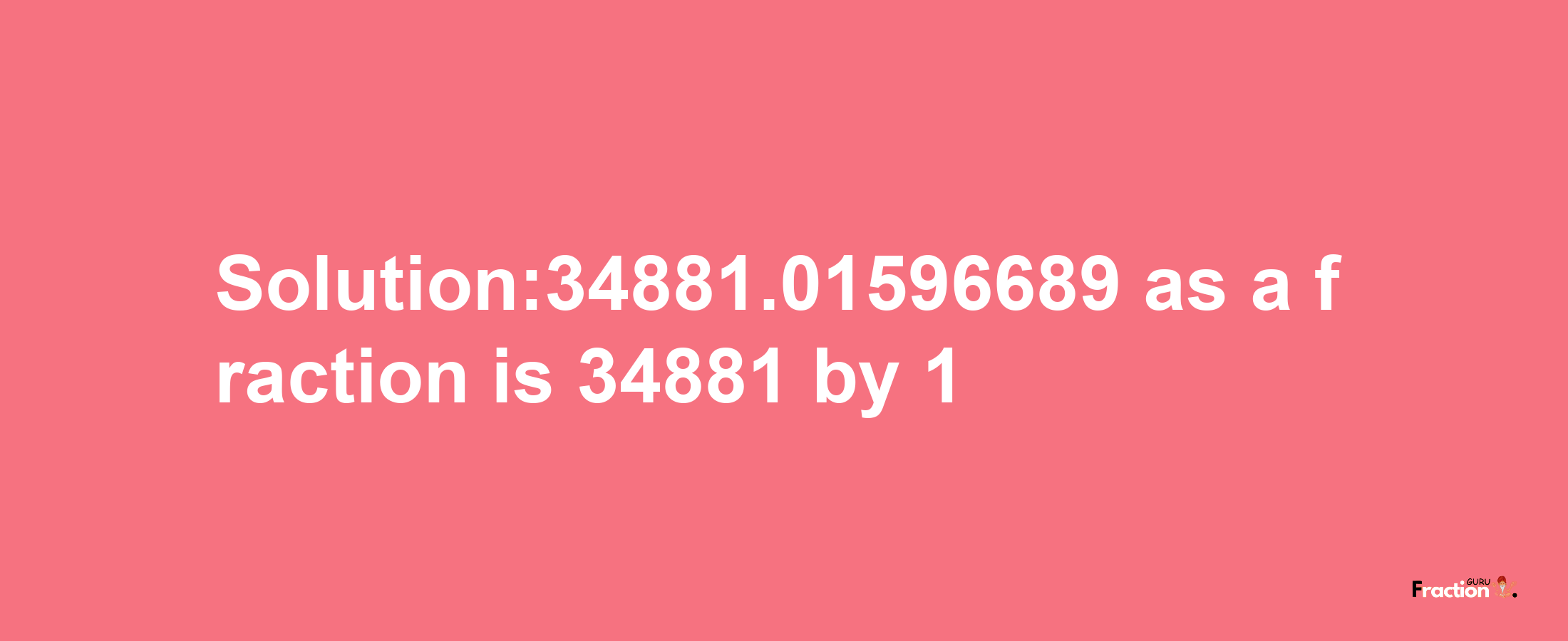 Solution:34881.01596689 as a fraction is 34881/1