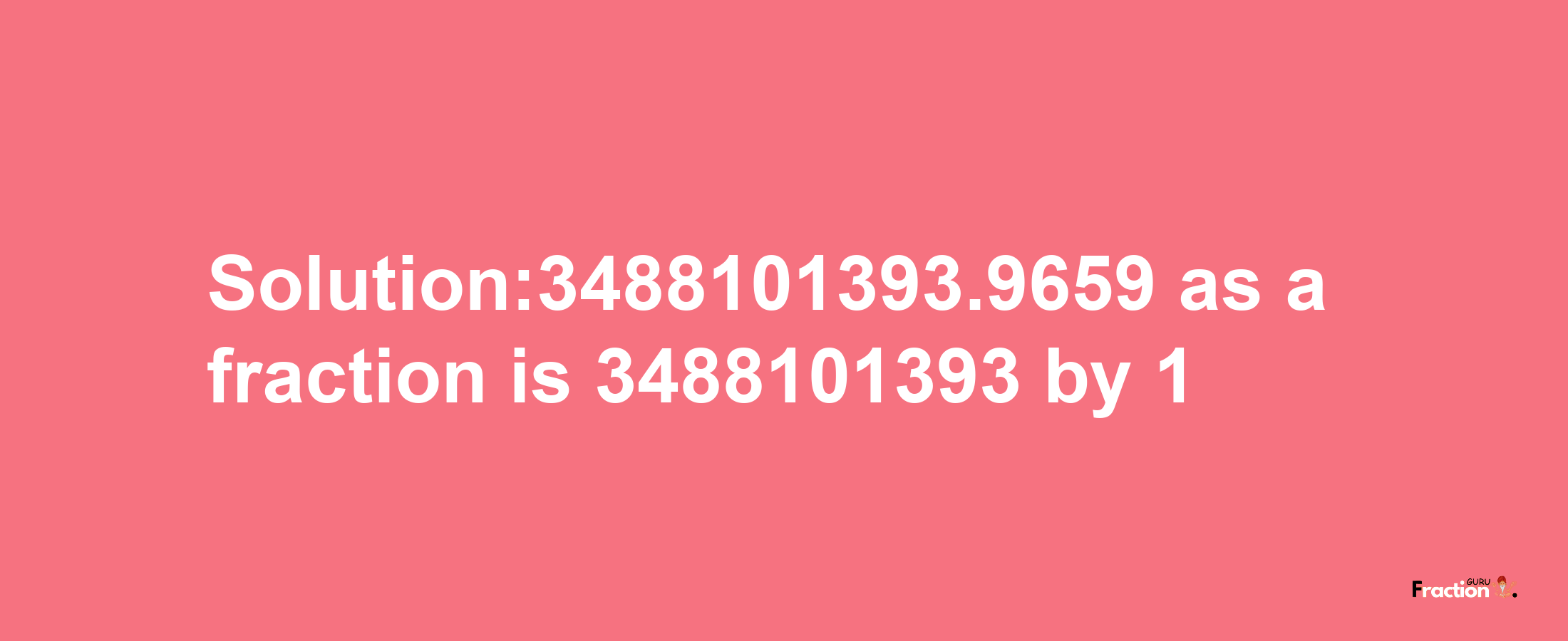 Solution:3488101393.9659 as a fraction is 3488101393/1