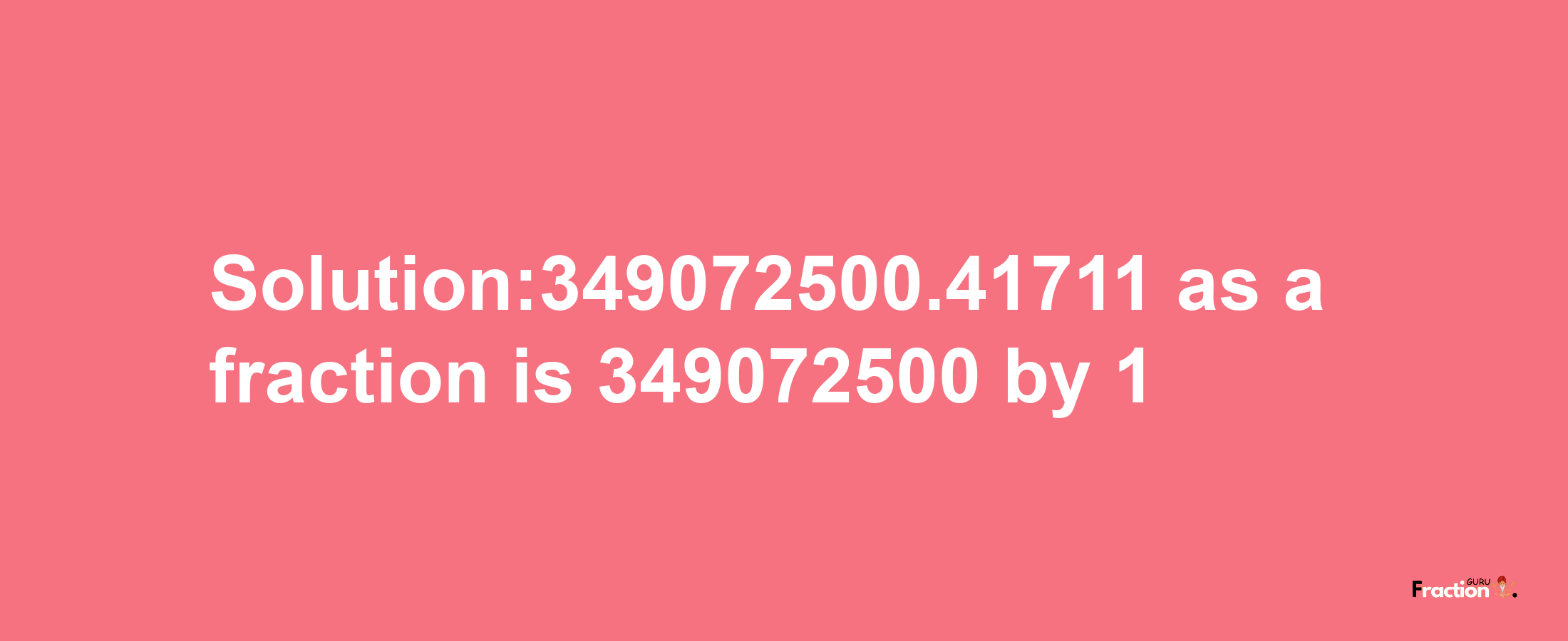 Solution:349072500.41711 as a fraction is 349072500/1