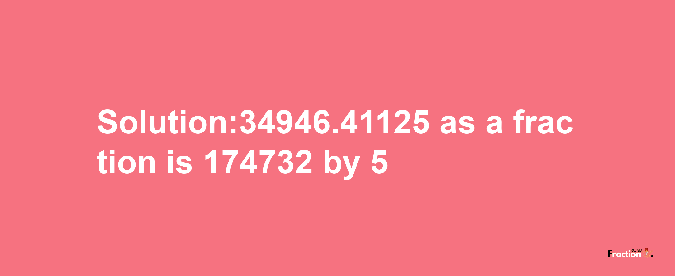 Solution:34946.41125 as a fraction is 174732/5