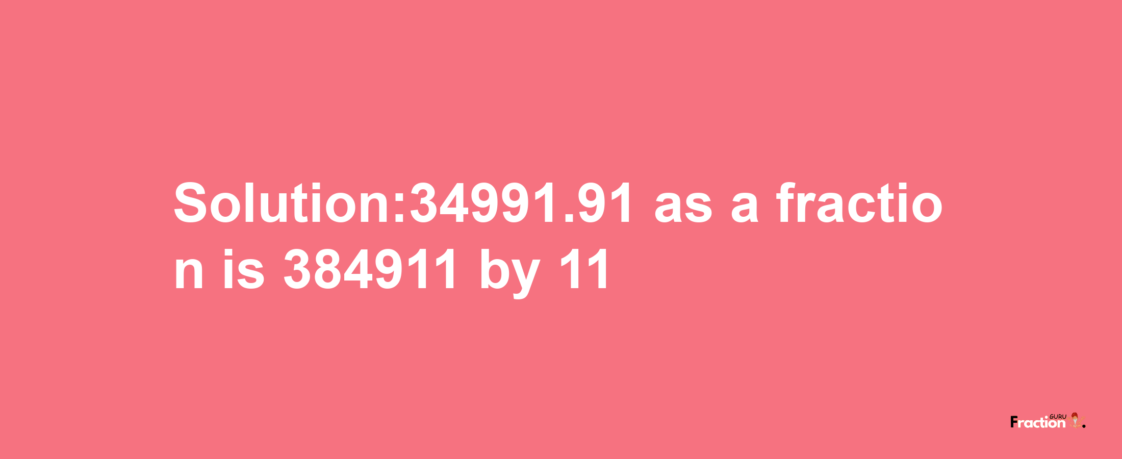 Solution:34991.91 as a fraction is 384911/11