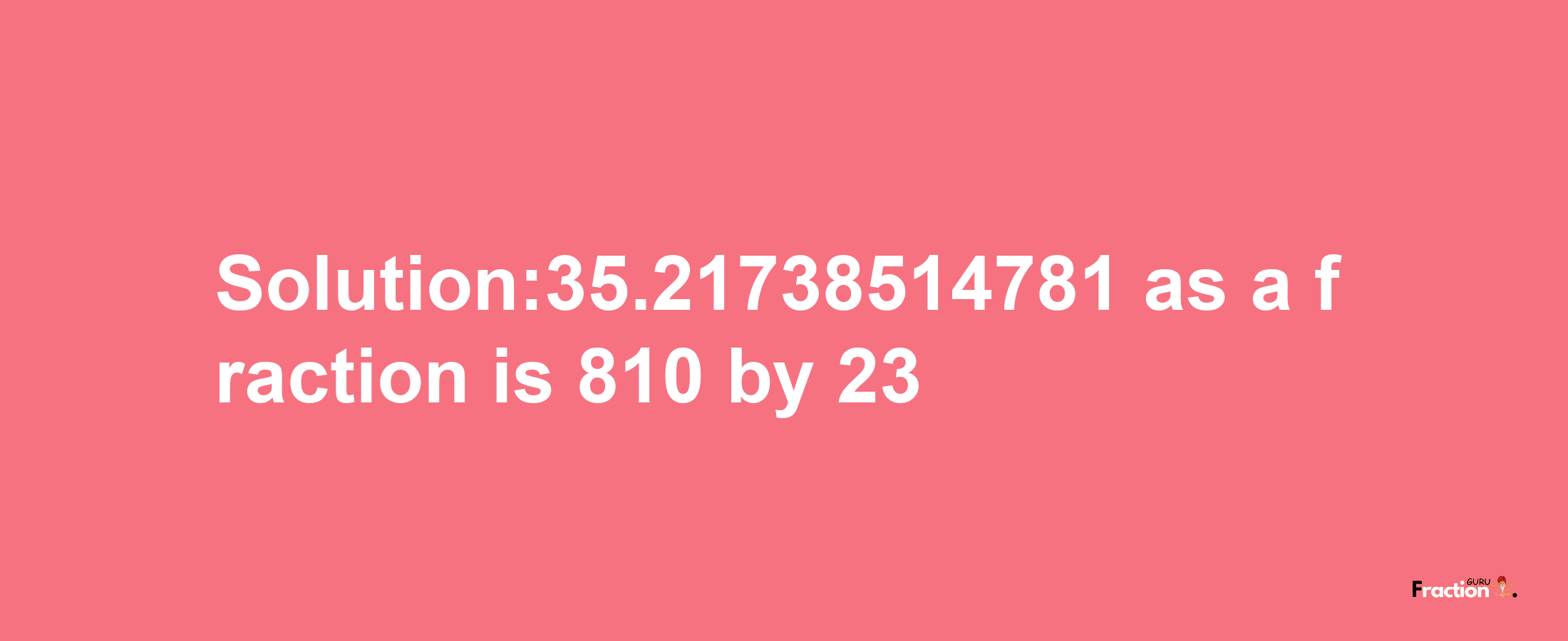 Solution:35.21738514781 as a fraction is 810/23