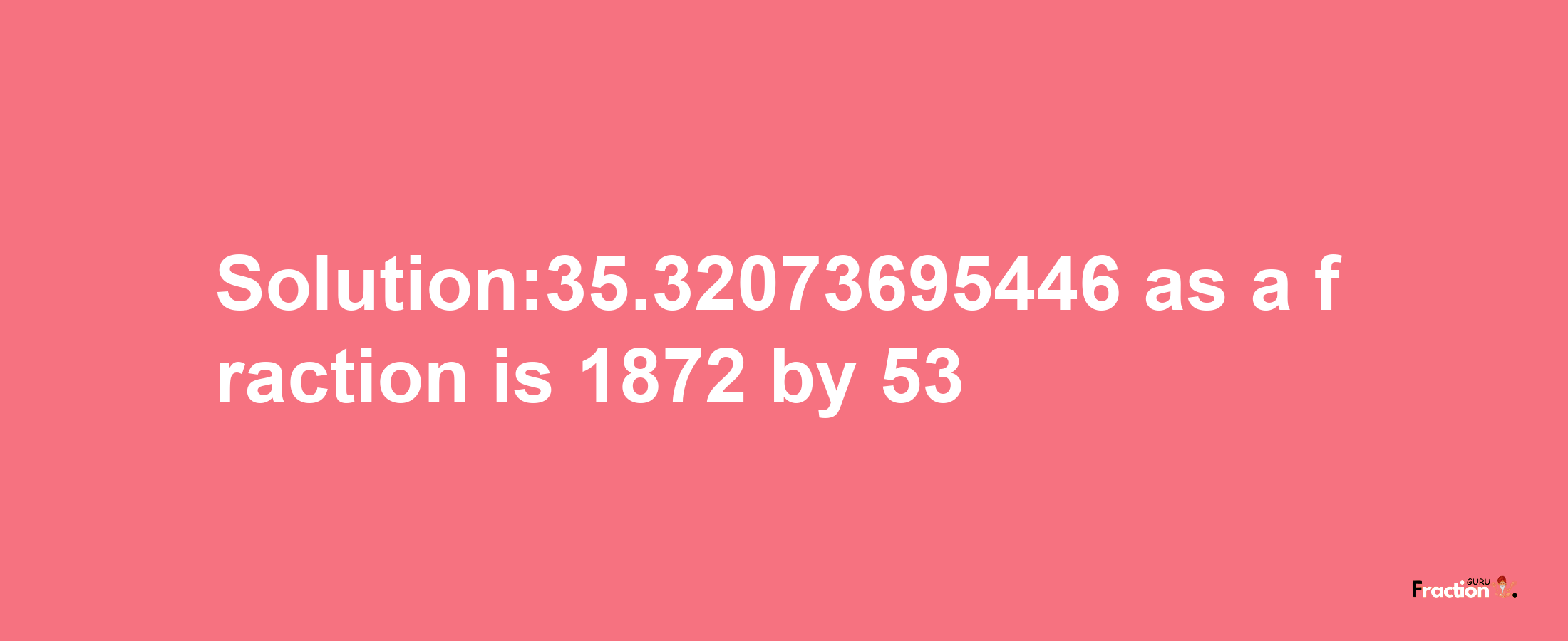 Solution:35.32073695446 as a fraction is 1872/53