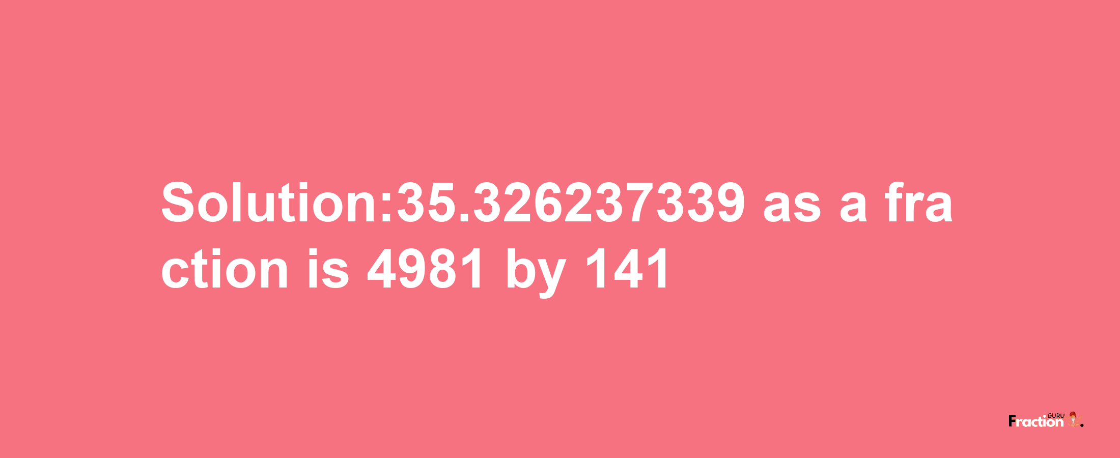 Solution:35.326237339 as a fraction is 4981/141