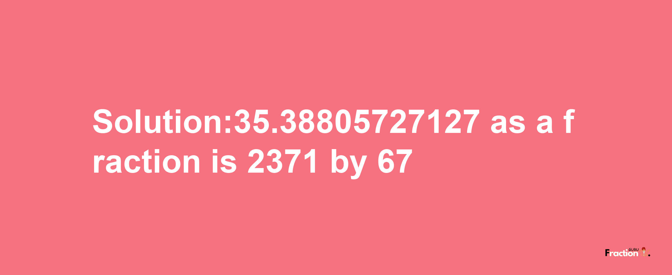 Solution:35.38805727127 as a fraction is 2371/67