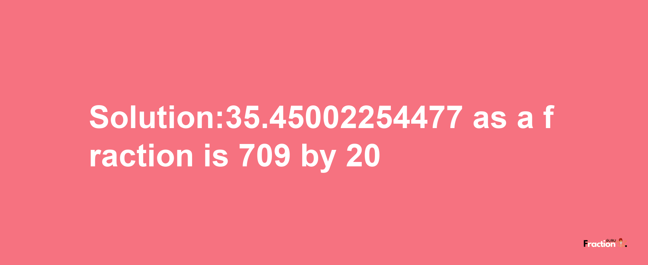 Solution:35.45002254477 as a fraction is 709/20