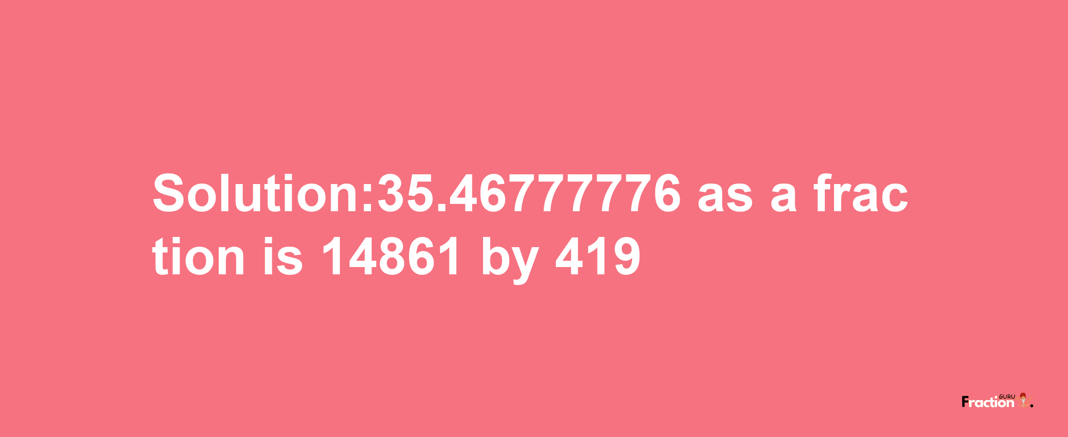 Solution:35.46777776 as a fraction is 14861/419