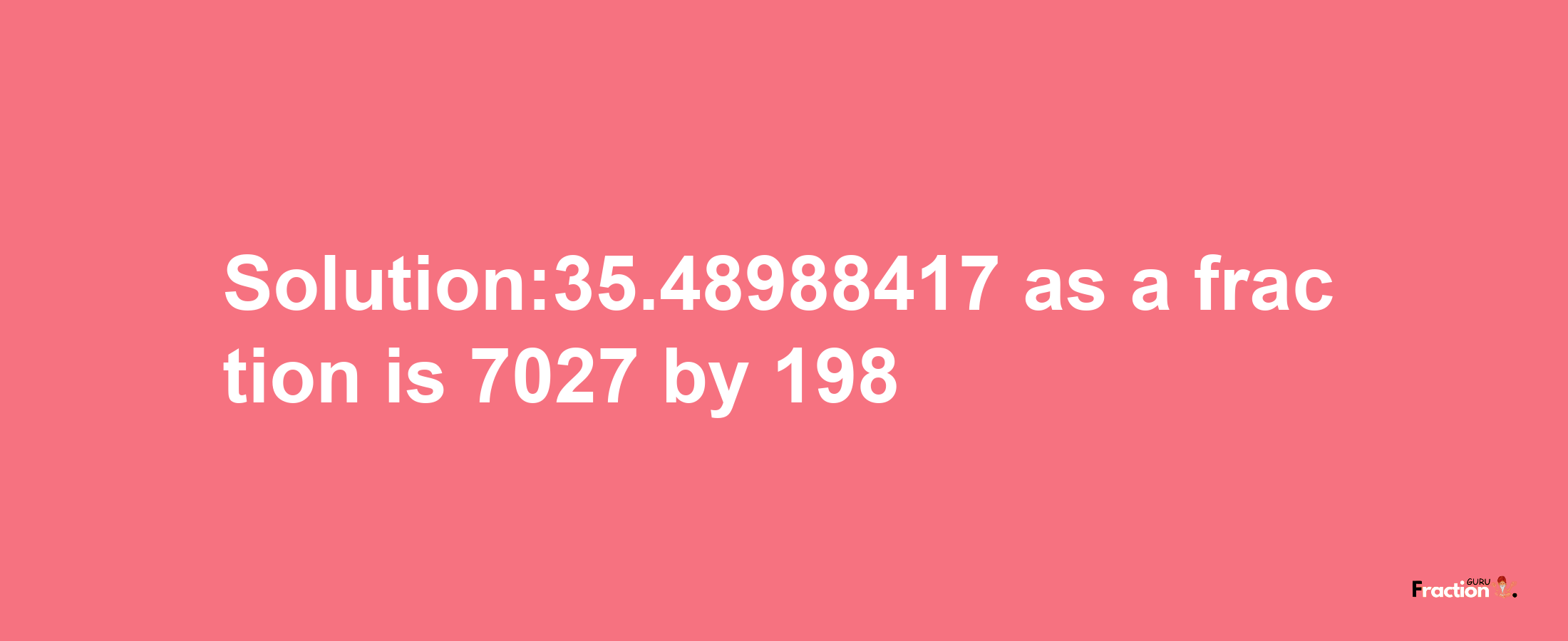 Solution:35.48988417 as a fraction is 7027/198