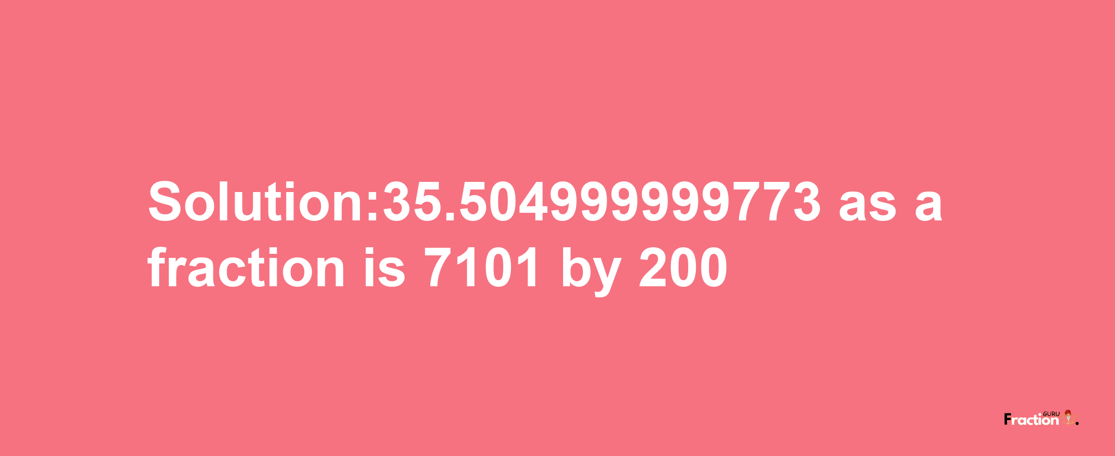 Solution:35.504999999773 as a fraction is 7101/200