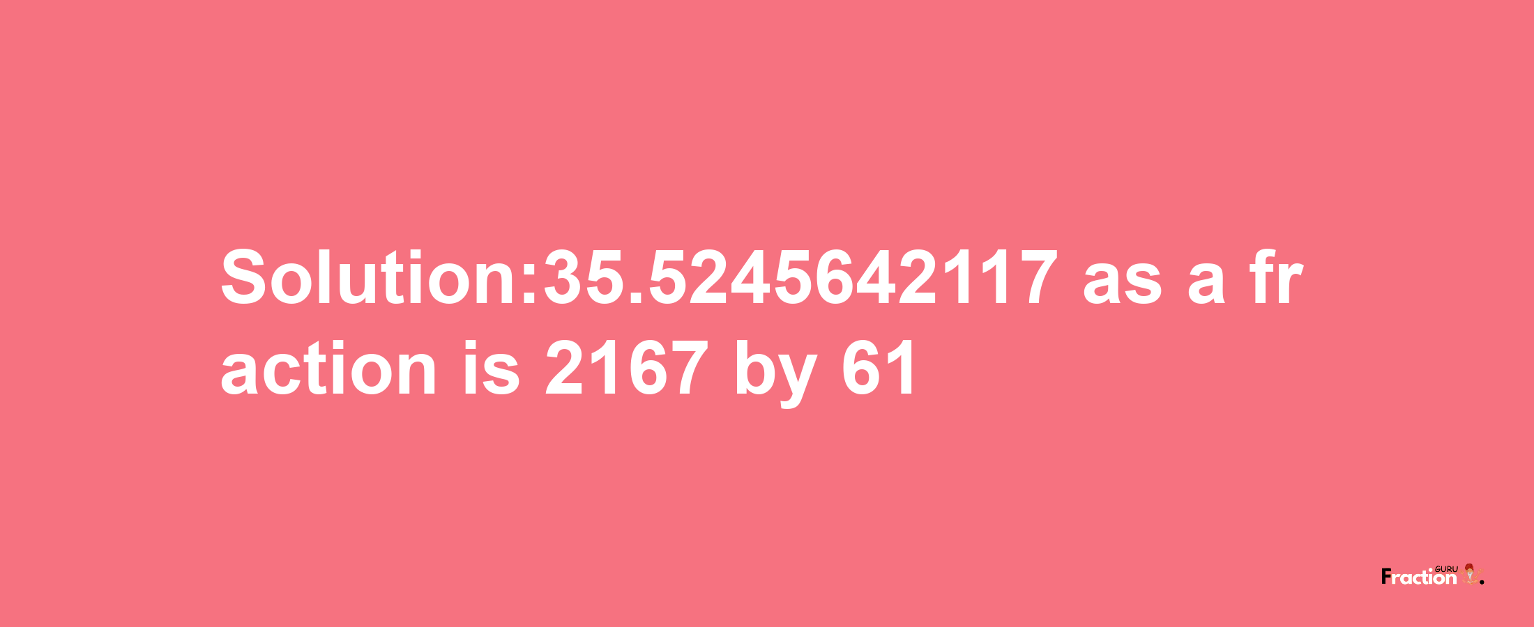 Solution:35.5245642117 as a fraction is 2167/61