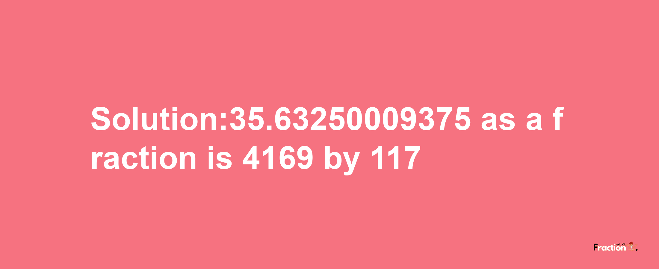 Solution:35.63250009375 as a fraction is 4169/117