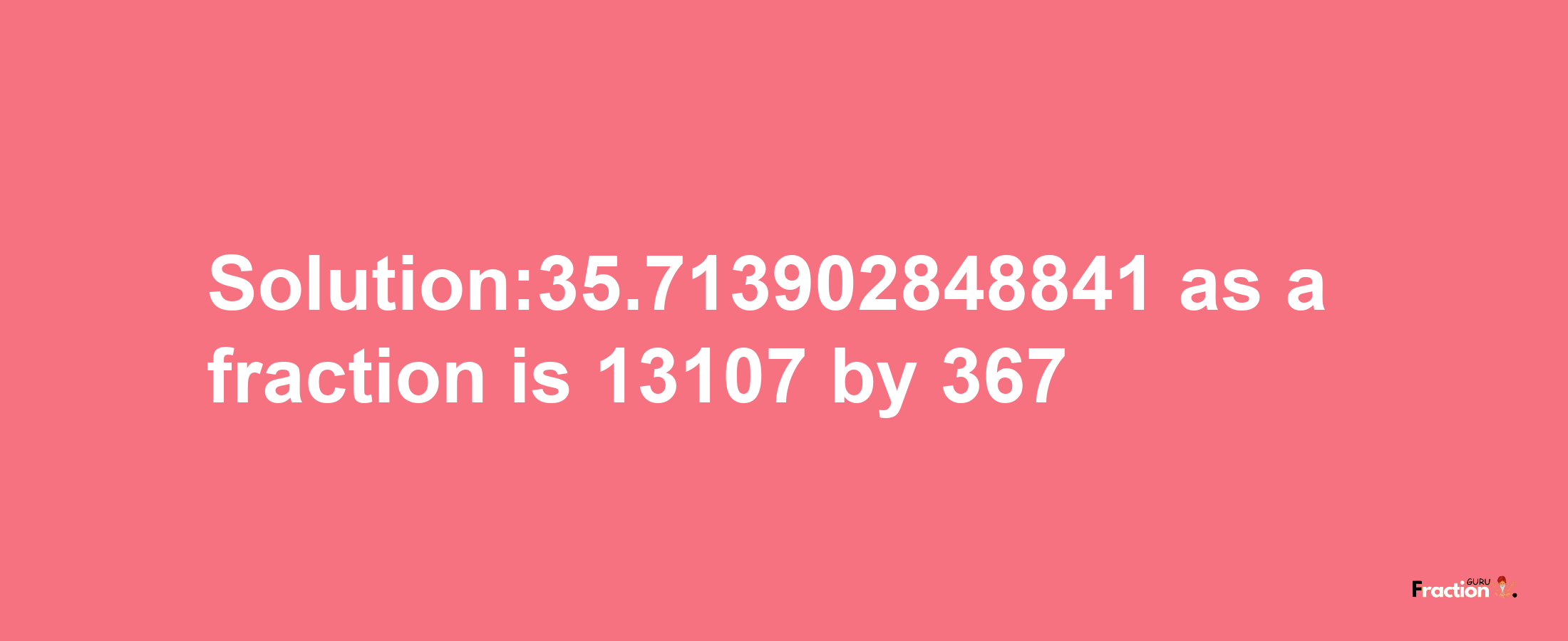 Solution:35.713902848841 as a fraction is 13107/367