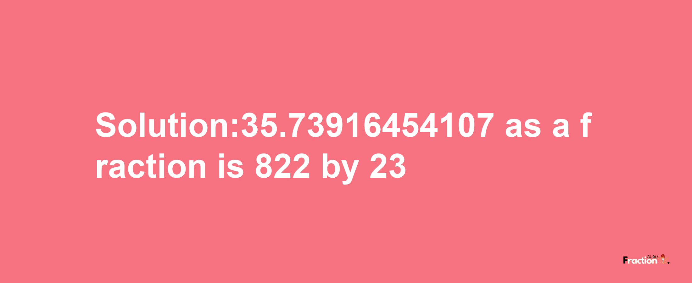 Solution:35.73916454107 as a fraction is 822/23