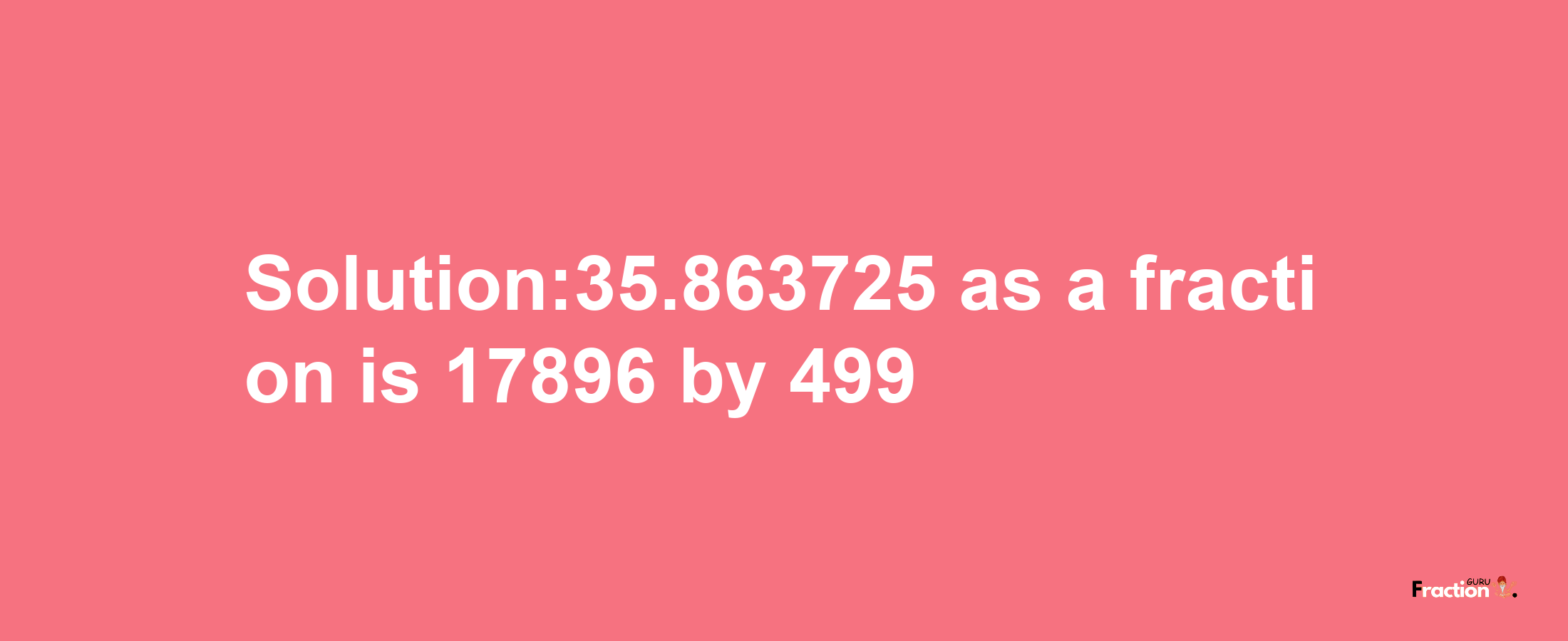 Solution:35.863725 as a fraction is 17896/499