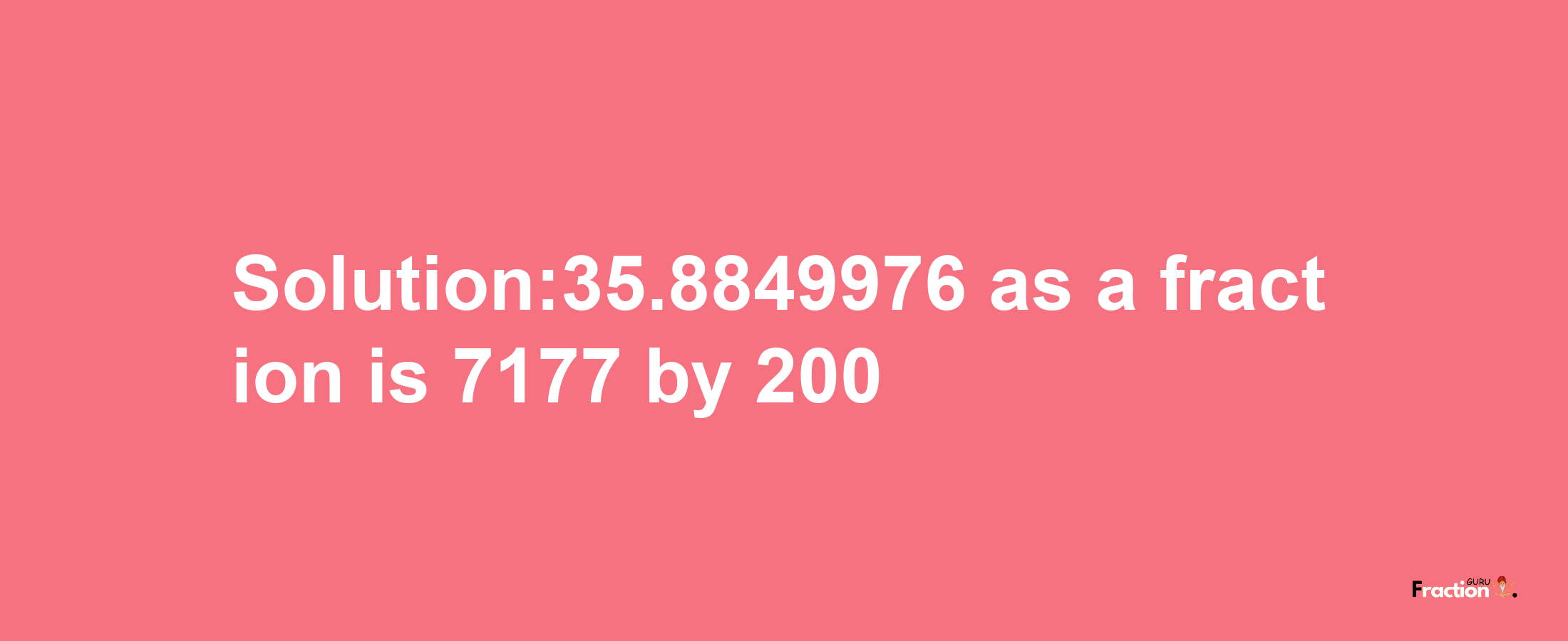 Solution:35.8849976 as a fraction is 7177/200