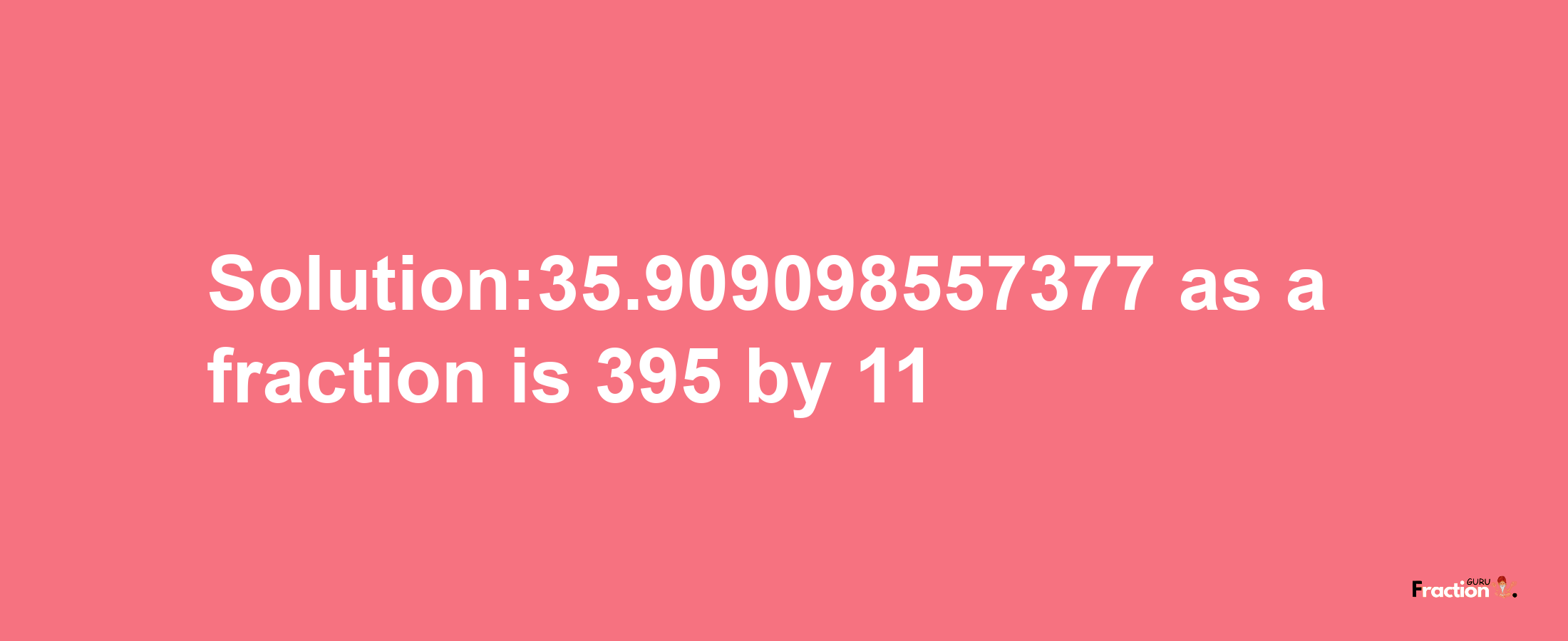 Solution:35.909098557377 as a fraction is 395/11