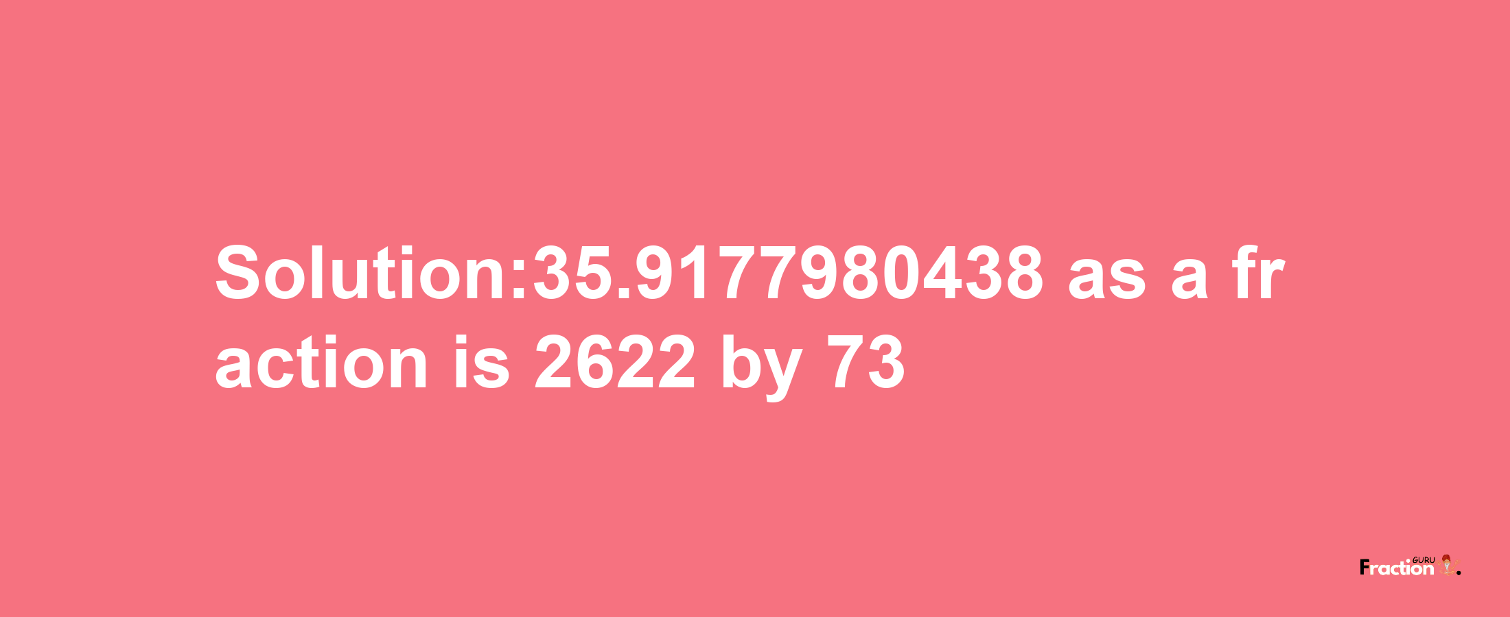 Solution:35.9177980438 as a fraction is 2622/73