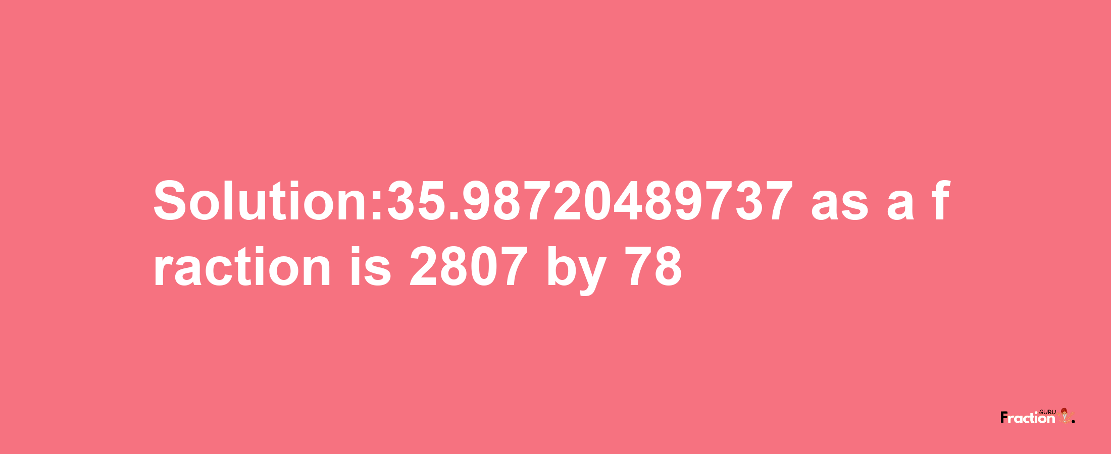 Solution:35.98720489737 as a fraction is 2807/78