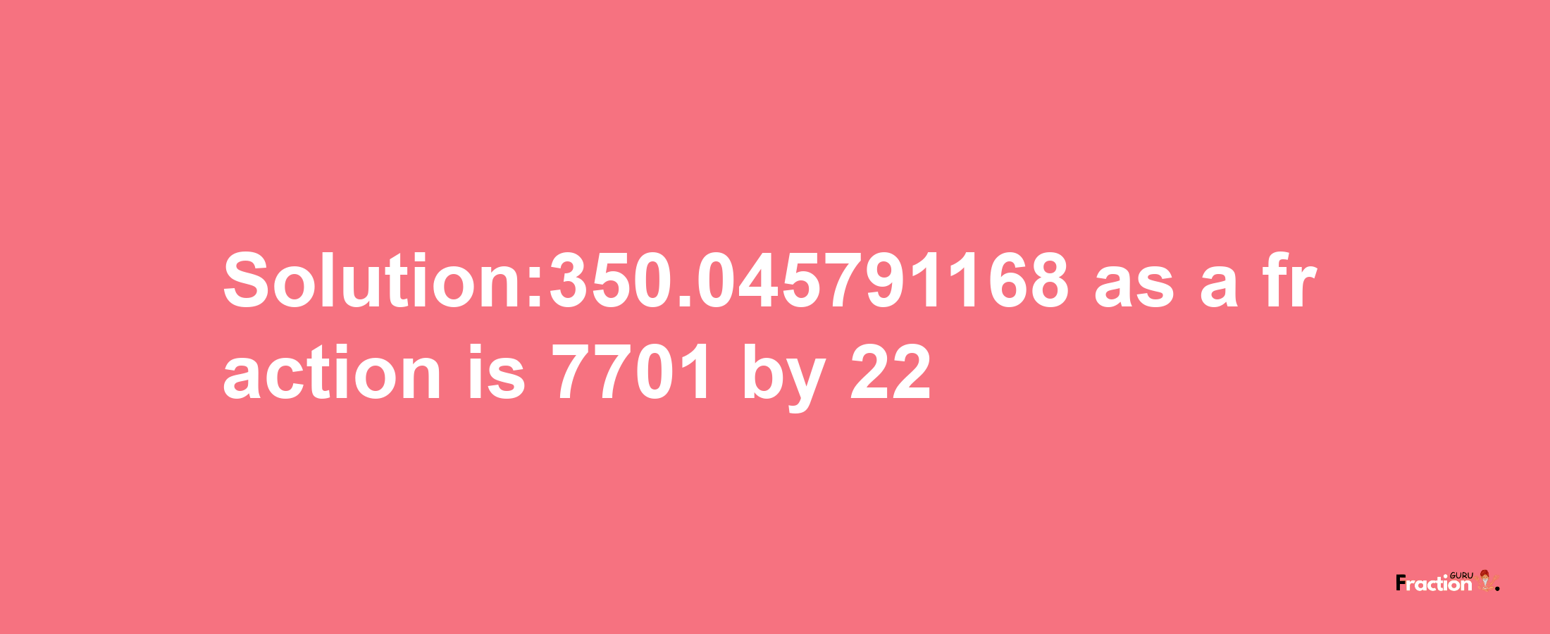 Solution:350.045791168 as a fraction is 7701/22