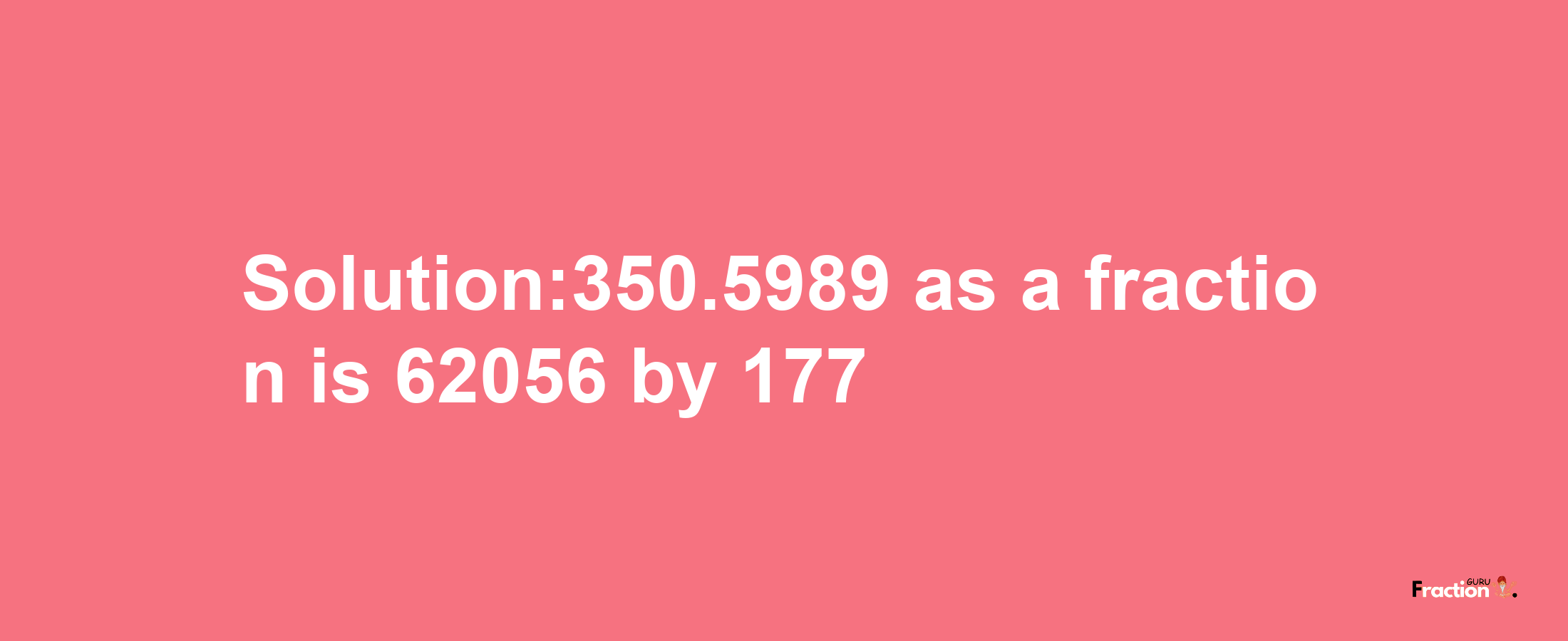 Solution:350.5989 as a fraction is 62056/177