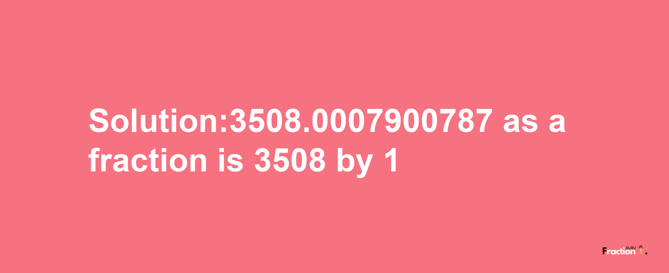 Solution:3508.0007900787 as a fraction is 3508/1