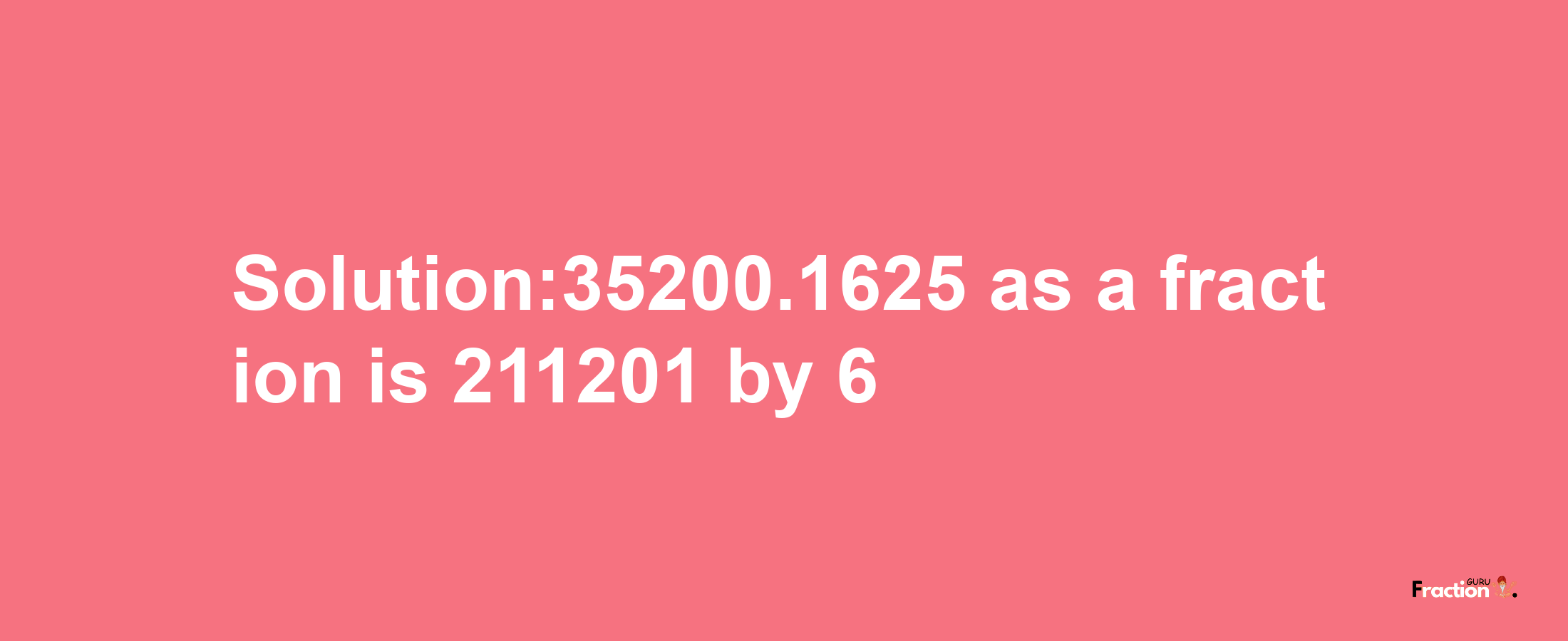 Solution:35200.1625 as a fraction is 211201/6