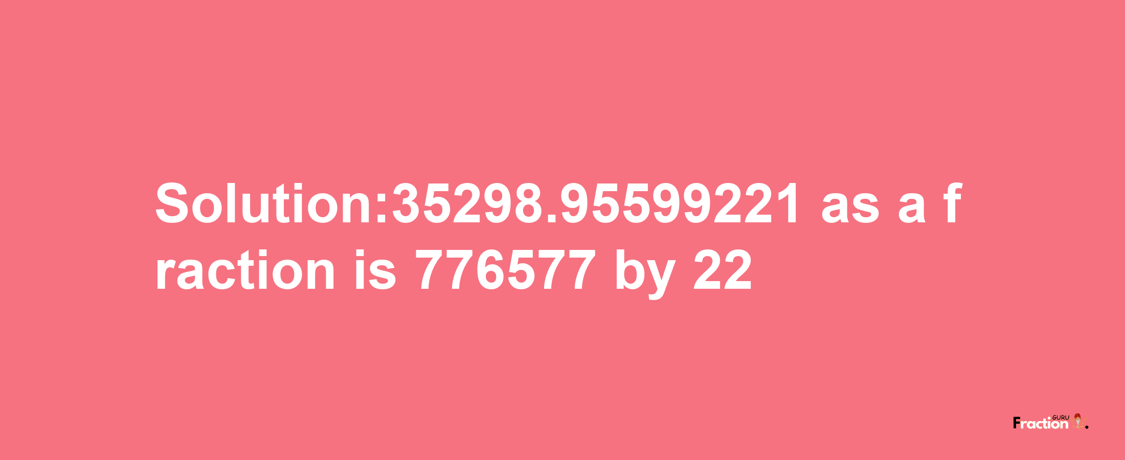 Solution:35298.95599221 as a fraction is 776577/22