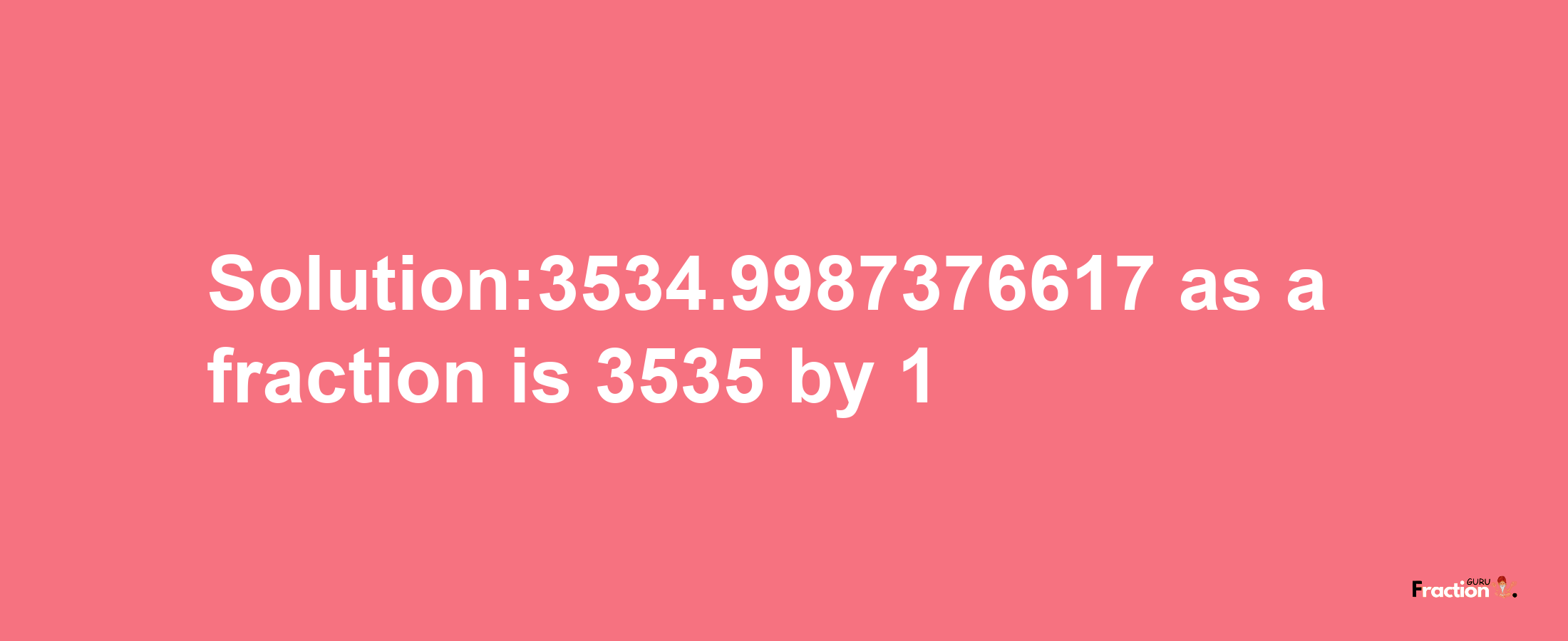 Solution:3534.9987376617 as a fraction is 3535/1