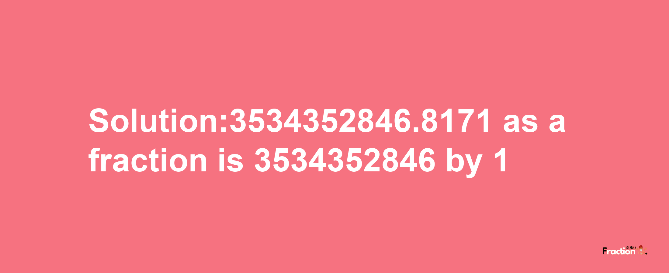 Solution:3534352846.8171 as a fraction is 3534352846/1